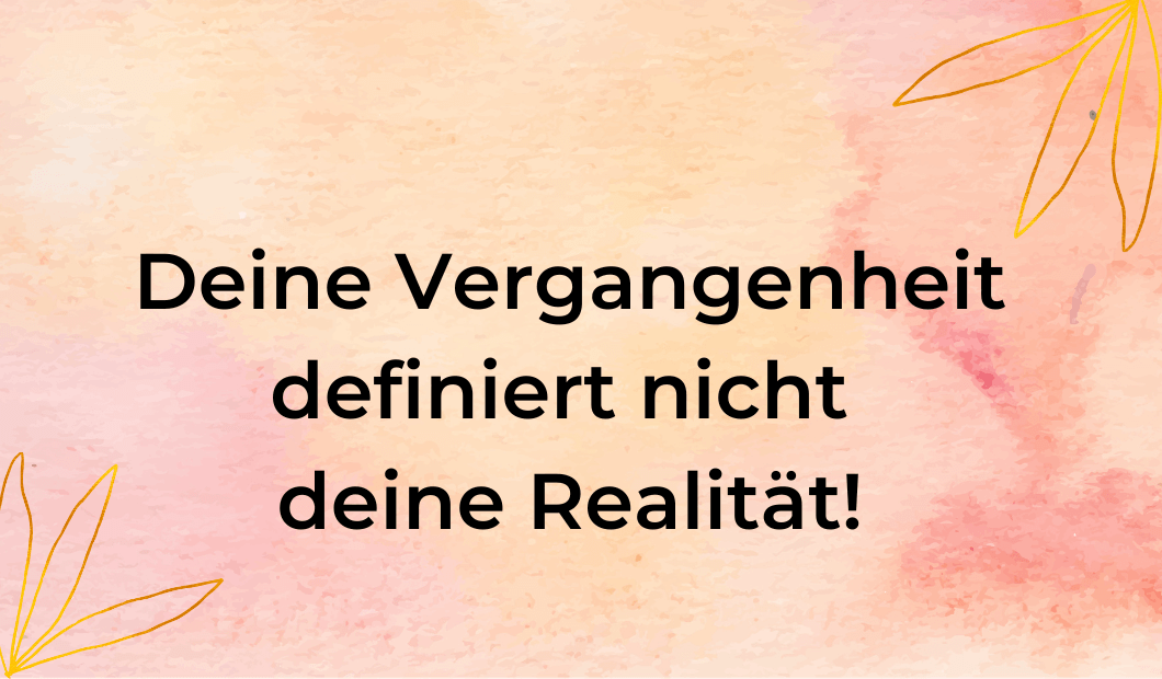 Die Vergangenheit definiert nicht deine Realität