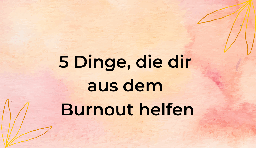 5 Dinge, die dir aus dem Burnout helfen